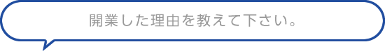開業した理由を教えて下さい。