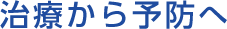 治療から予防へ