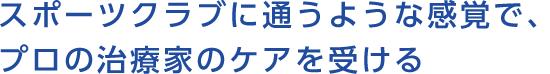 スポーツクラブに通うような感覚で、プロの治療家のケアを受ける
