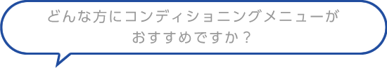 どんな方にコンディショニングメニューがおすすめですか？