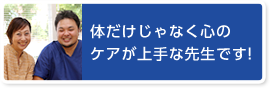 体だけじゃなく心のケアが上手な先生です！